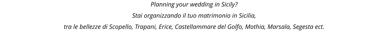 Planning your wedding in Sicily?  Stai organizzando il tuo matrimonio in Sicilia, tra le bellezze di Scopello, Trapani, Erice, Castellammare del Golfo, Mothia, Marsala, Segesta ect.