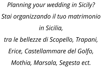 Planning your wedding in Sicily?  Stai organizzando il tuo matrimonio in Sicilia, tra le bellezze di Scopello, Trapani, Erice, Castellammare del Golfo, Mothia, Marsala, Segesta ect.